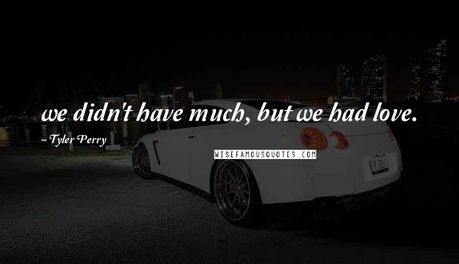 Tyler Perry Quotes: we didn't have much, but we had love.