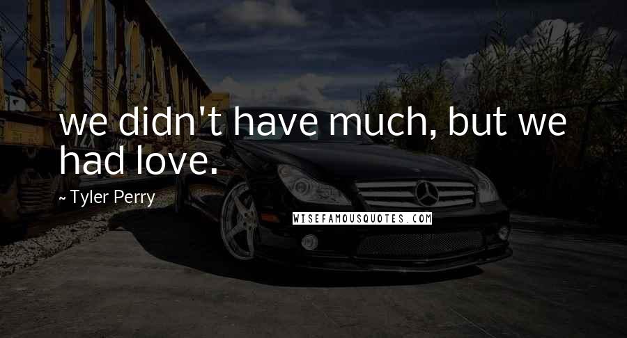 Tyler Perry Quotes: we didn't have much, but we had love.