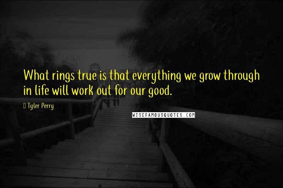 Tyler Perry Quotes: What rings true is that everything we grow through in life will work out for our good.