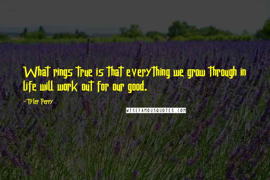 Tyler Perry Quotes: What rings true is that everything we grow through in life will work out for our good.