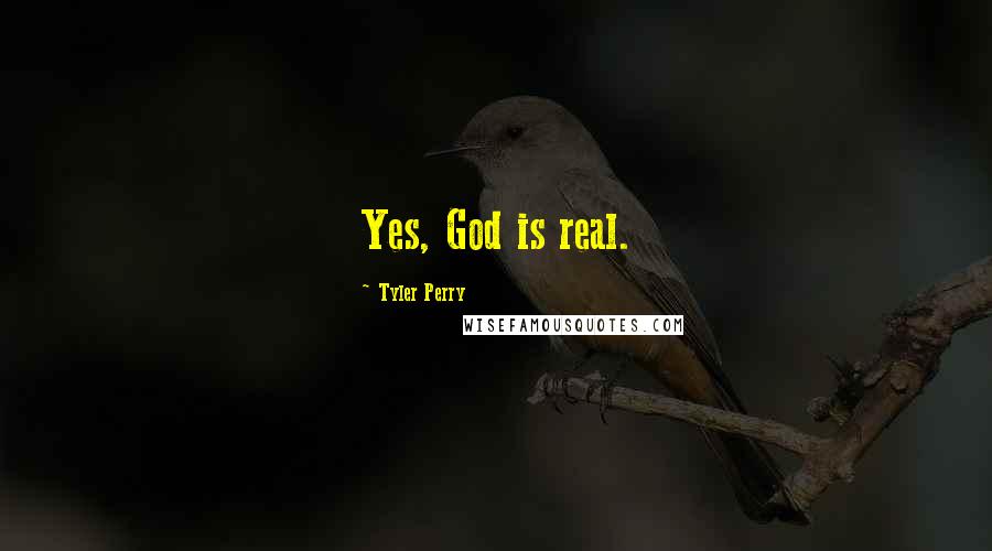 Tyler Perry Quotes: Yes, God is real.