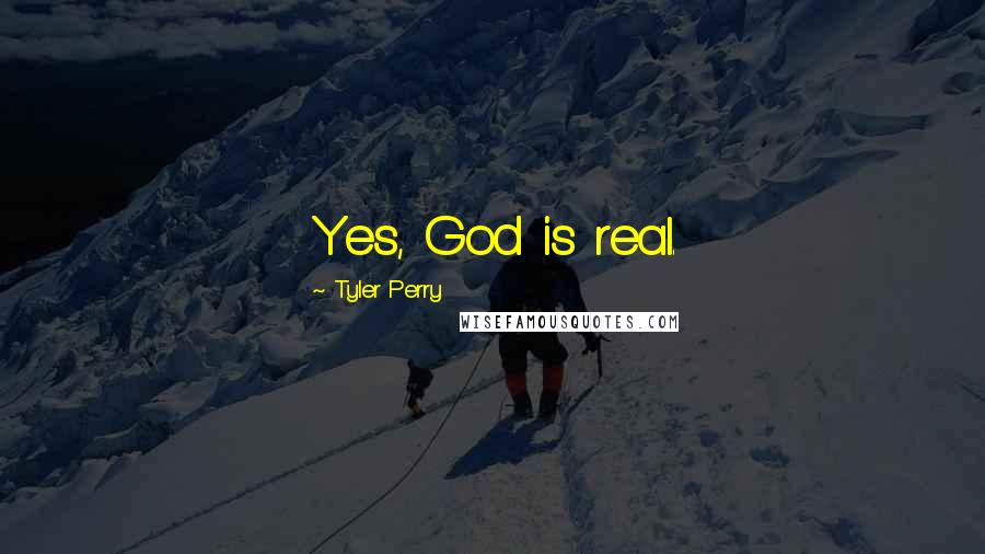 Tyler Perry Quotes: Yes, God is real.