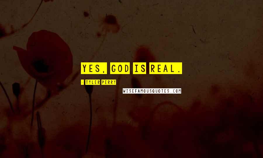 Tyler Perry Quotes: Yes, God is real.