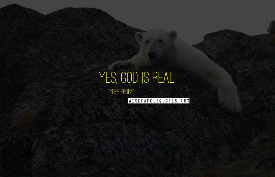 Tyler Perry Quotes: Yes, God is real.