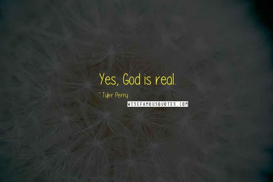 Tyler Perry Quotes: Yes, God is real.