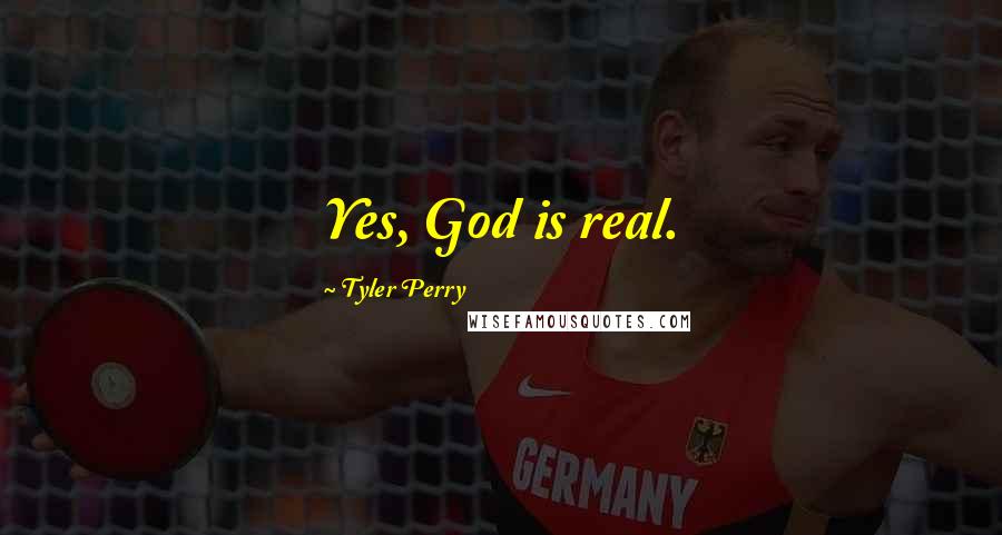 Tyler Perry Quotes: Yes, God is real.