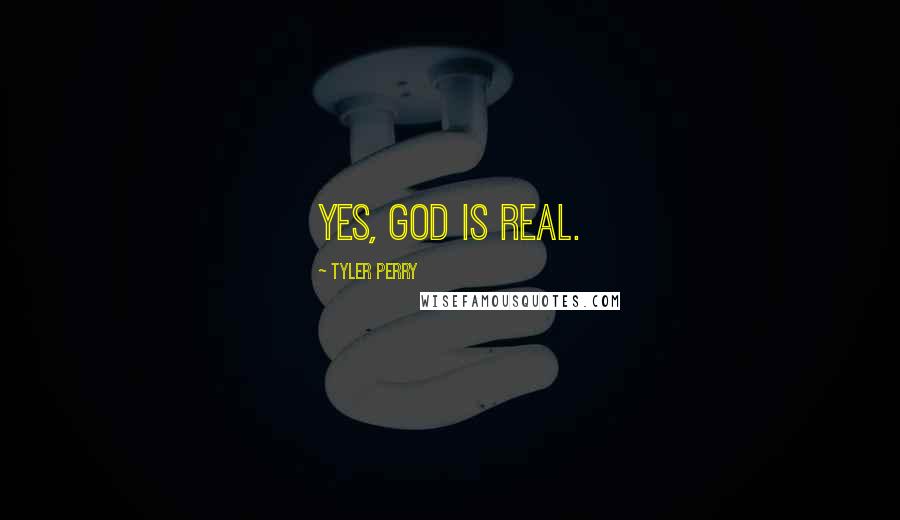 Tyler Perry Quotes: Yes, God is real.