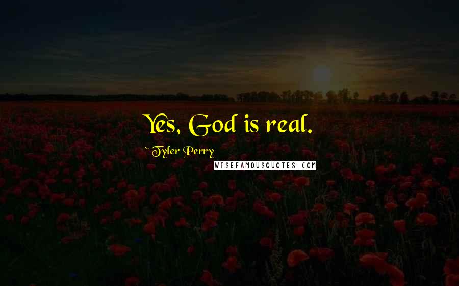 Tyler Perry Quotes: Yes, God is real.