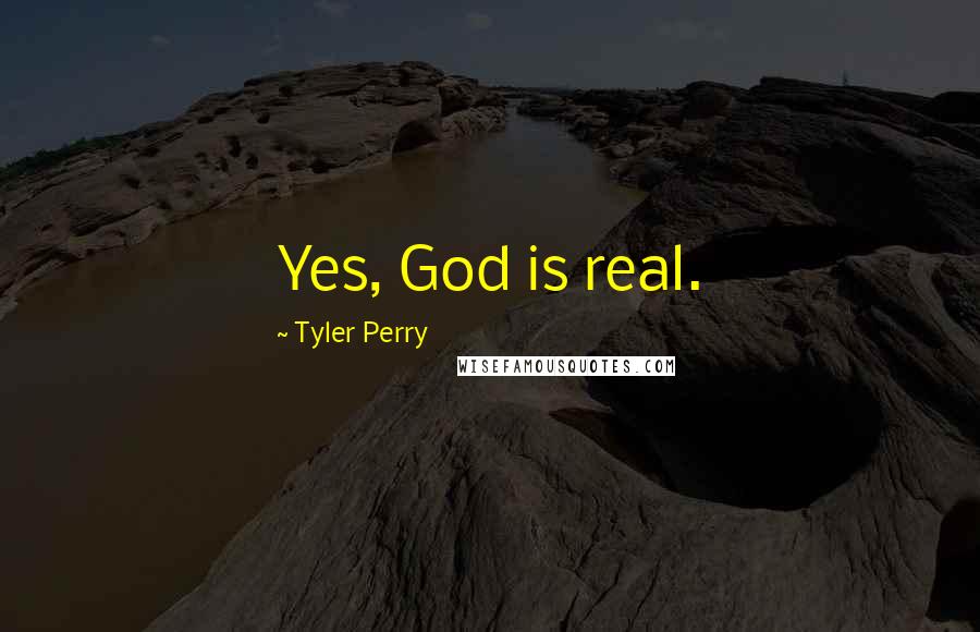 Tyler Perry Quotes: Yes, God is real.