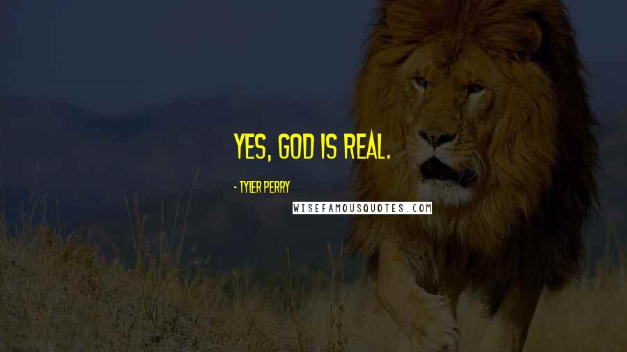 Tyler Perry Quotes: Yes, God is real.