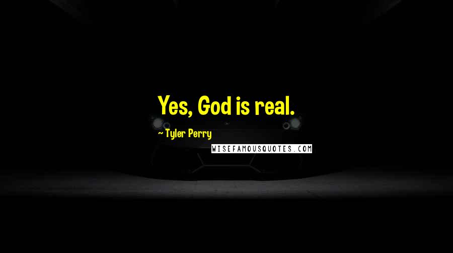 Tyler Perry Quotes: Yes, God is real.