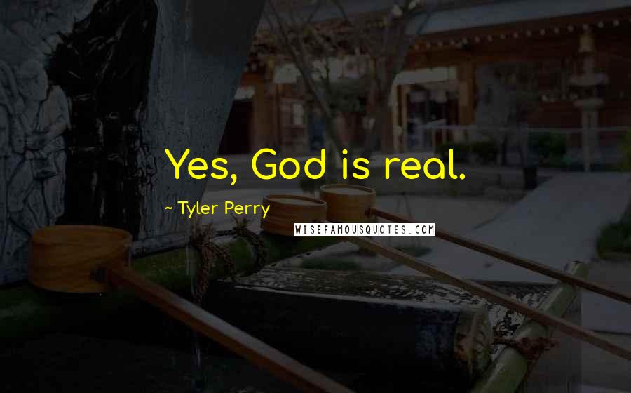 Tyler Perry Quotes: Yes, God is real.