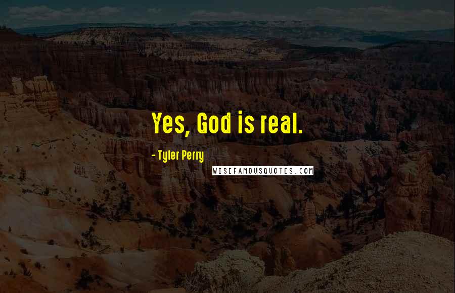 Tyler Perry Quotes: Yes, God is real.