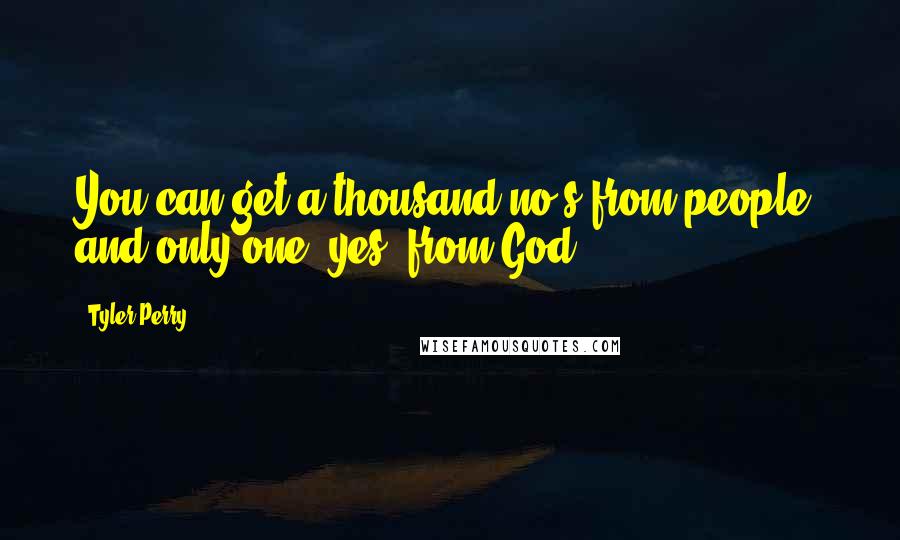 Tyler Perry Quotes: You can get a thousand no's from people, and only one "yes" from God.