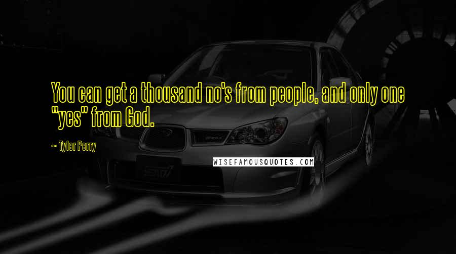 Tyler Perry Quotes: You can get a thousand no's from people, and only one "yes" from God.