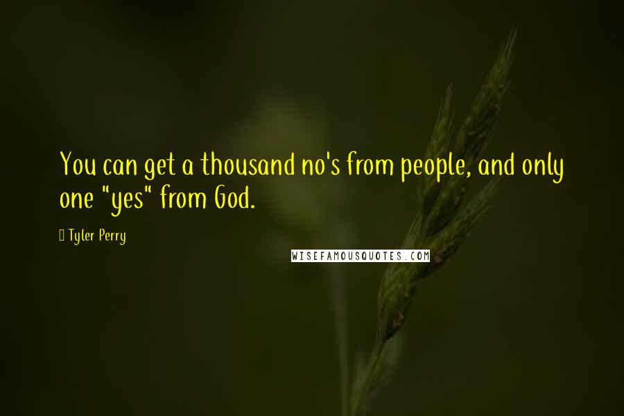 Tyler Perry Quotes: You can get a thousand no's from people, and only one "yes" from God.