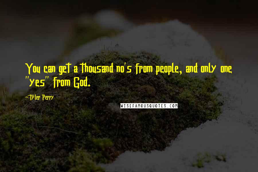 Tyler Perry Quotes: You can get a thousand no's from people, and only one "yes" from God.