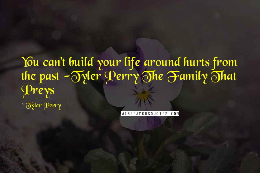 Tyler Perry Quotes: You can't build your life around hurts from the past -Tyler Perry The Family That Preys