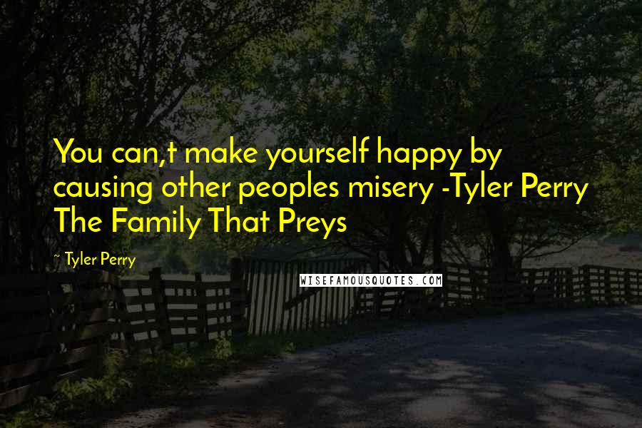 Tyler Perry Quotes: You can,t make yourself happy by causing other peoples misery -Tyler Perry The Family That Preys