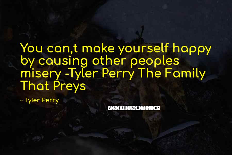 Tyler Perry Quotes: You can,t make yourself happy by causing other peoples misery -Tyler Perry The Family That Preys