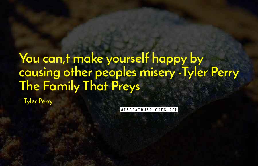 Tyler Perry Quotes: You can,t make yourself happy by causing other peoples misery -Tyler Perry The Family That Preys