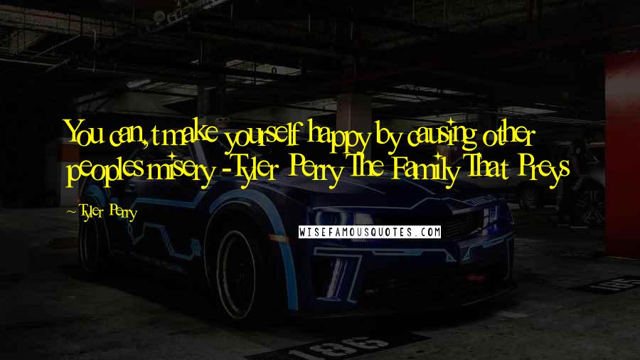 Tyler Perry Quotes: You can,t make yourself happy by causing other peoples misery -Tyler Perry The Family That Preys