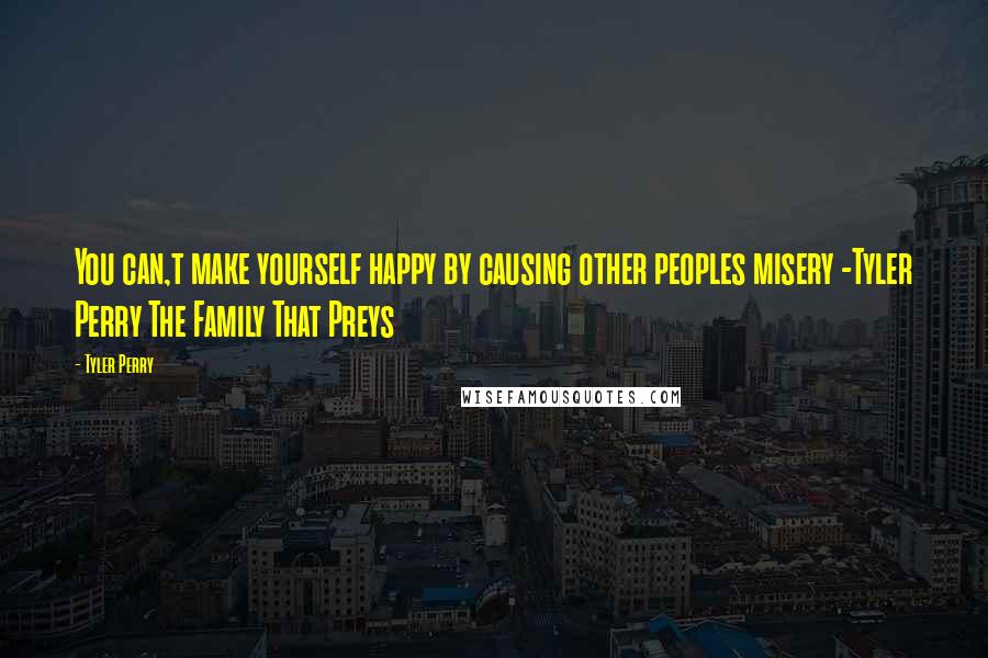 Tyler Perry Quotes: You can,t make yourself happy by causing other peoples misery -Tyler Perry The Family That Preys