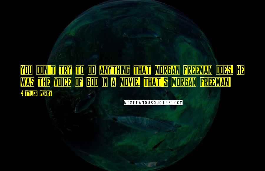 Tyler Perry Quotes: You don't try to do anything that Morgan Freeman does. He was the voice of God in a movie. That's Morgan Freeman!