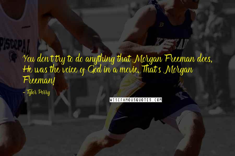 Tyler Perry Quotes: You don't try to do anything that Morgan Freeman does. He was the voice of God in a movie. That's Morgan Freeman!