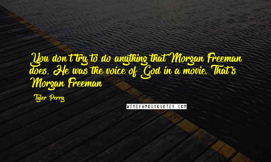 Tyler Perry Quotes: You don't try to do anything that Morgan Freeman does. He was the voice of God in a movie. That's Morgan Freeman!