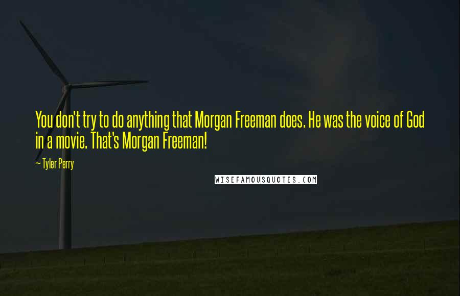 Tyler Perry Quotes: You don't try to do anything that Morgan Freeman does. He was the voice of God in a movie. That's Morgan Freeman!