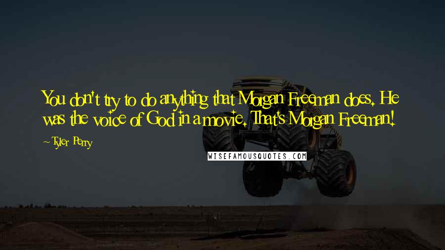 Tyler Perry Quotes: You don't try to do anything that Morgan Freeman does. He was the voice of God in a movie. That's Morgan Freeman!