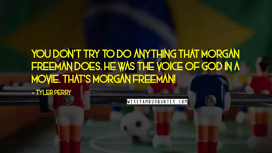 Tyler Perry Quotes: You don't try to do anything that Morgan Freeman does. He was the voice of God in a movie. That's Morgan Freeman!