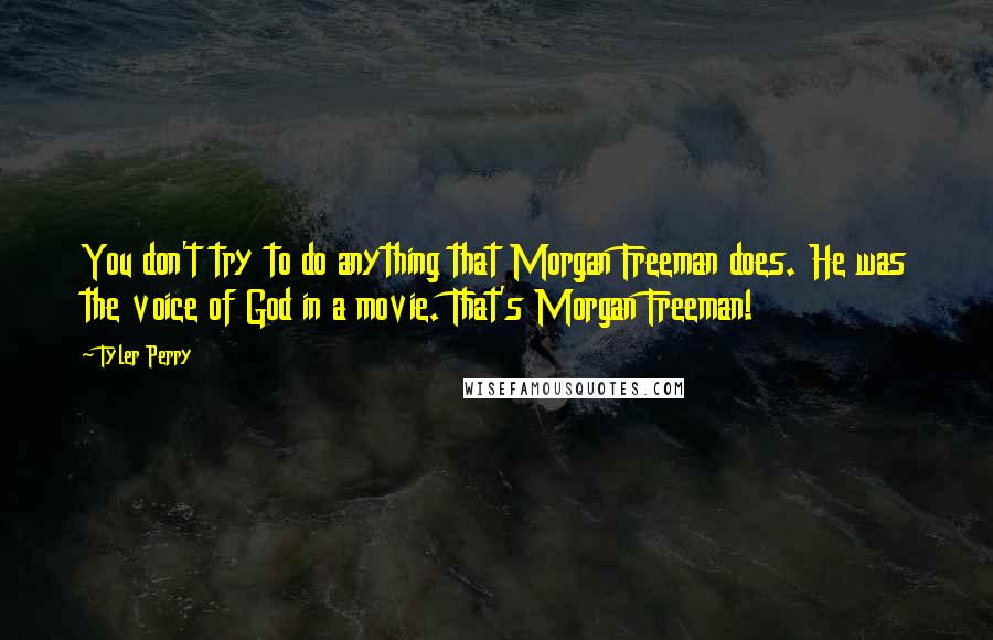 Tyler Perry Quotes: You don't try to do anything that Morgan Freeman does. He was the voice of God in a movie. That's Morgan Freeman!