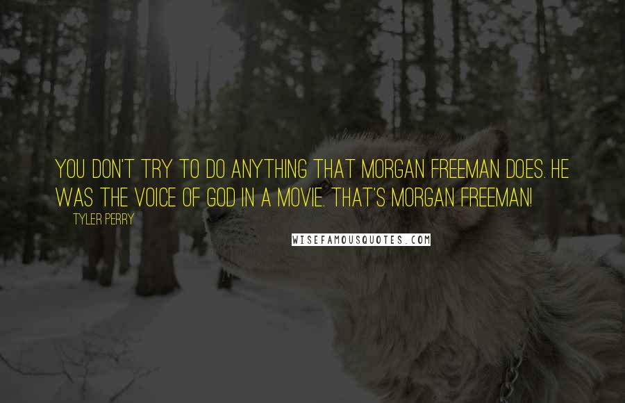 Tyler Perry Quotes: You don't try to do anything that Morgan Freeman does. He was the voice of God in a movie. That's Morgan Freeman!