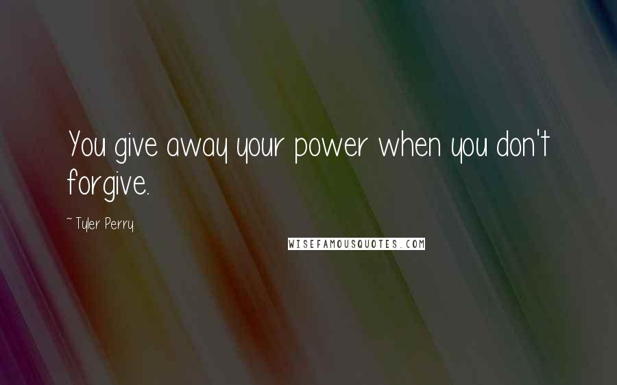 Tyler Perry Quotes: You give away your power when you don't forgive.