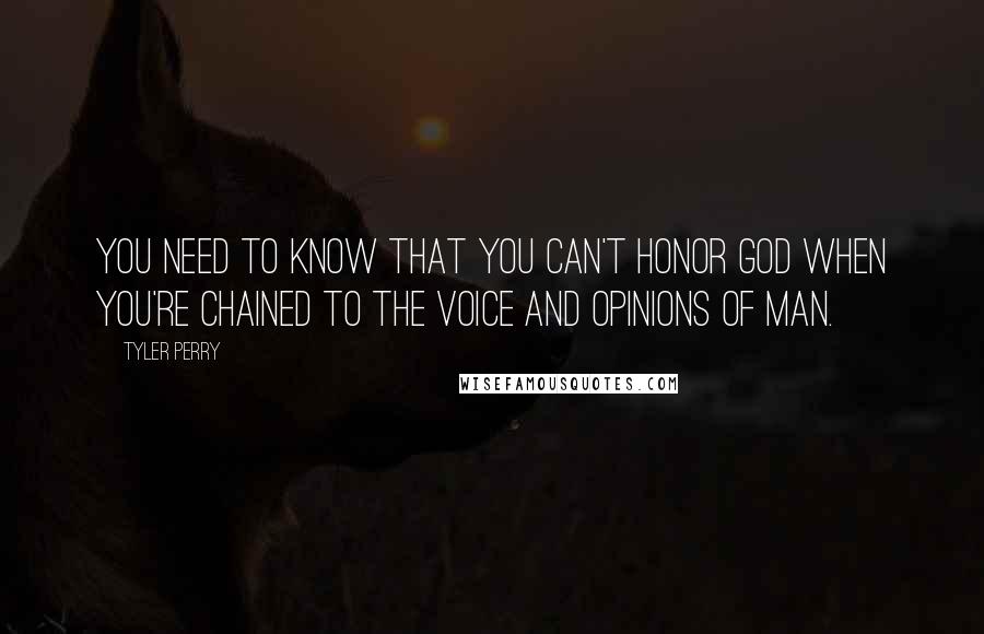 Tyler Perry Quotes: You need to know that you can't honor God when you're chained to the voice and opinions of man.