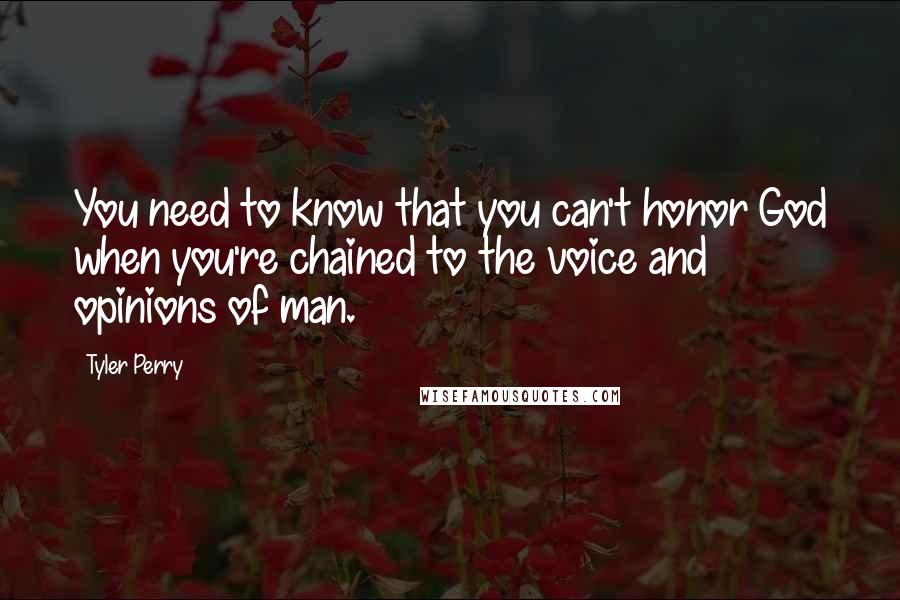 Tyler Perry Quotes: You need to know that you can't honor God when you're chained to the voice and opinions of man.