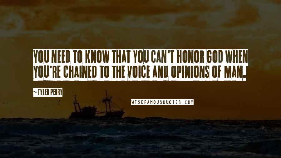 Tyler Perry Quotes: You need to know that you can't honor God when you're chained to the voice and opinions of man.