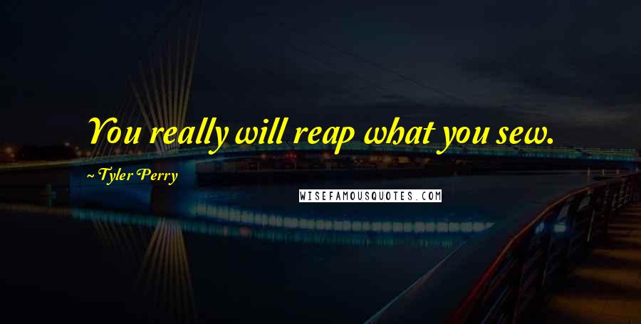 Tyler Perry Quotes: You really will reap what you sew.