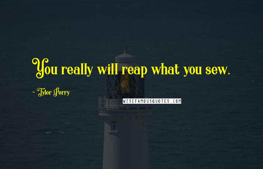 Tyler Perry Quotes: You really will reap what you sew.