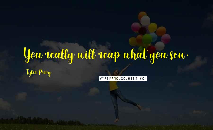 Tyler Perry Quotes: You really will reap what you sew.