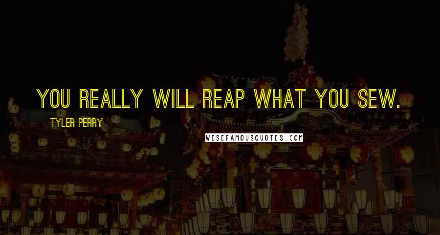 Tyler Perry Quotes: You really will reap what you sew.