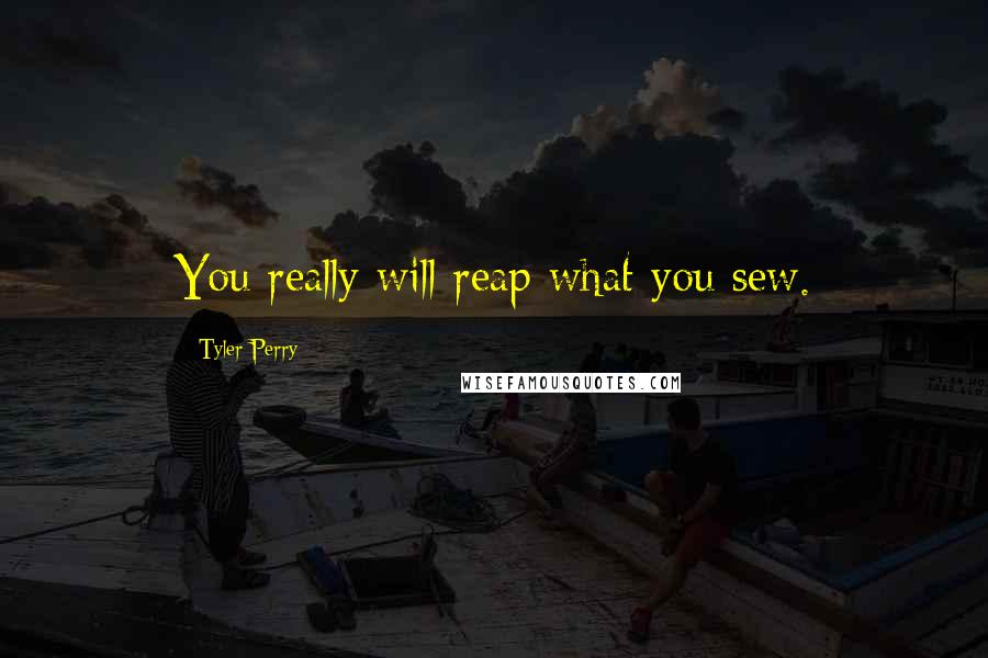 Tyler Perry Quotes: You really will reap what you sew.