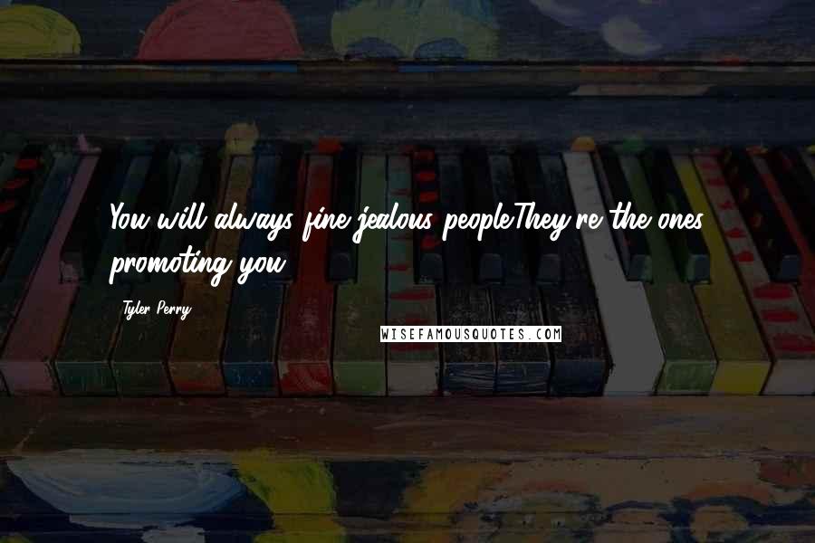 Tyler Perry Quotes: You will always fine jealous people.They're the ones promoting you.