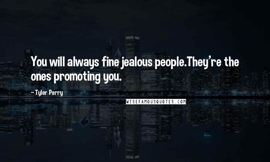 Tyler Perry Quotes: You will always fine jealous people.They're the ones promoting you.