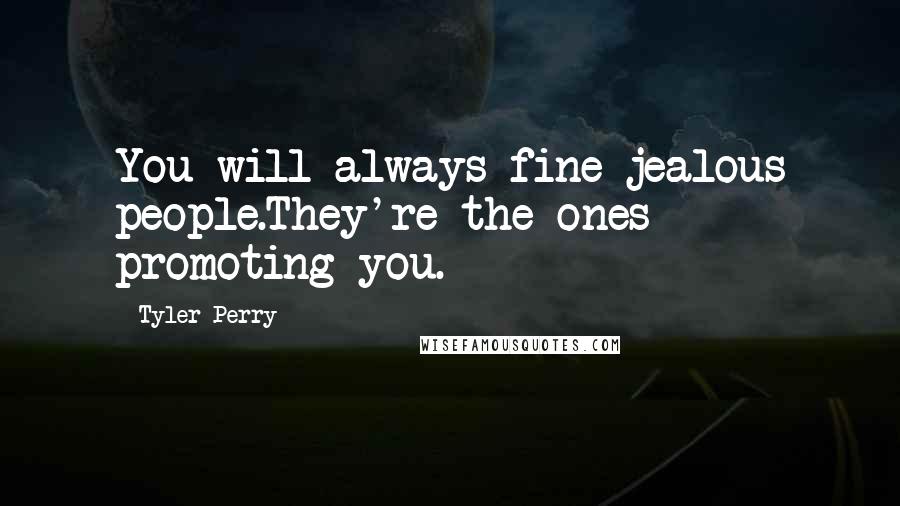 Tyler Perry Quotes: You will always fine jealous people.They're the ones promoting you.