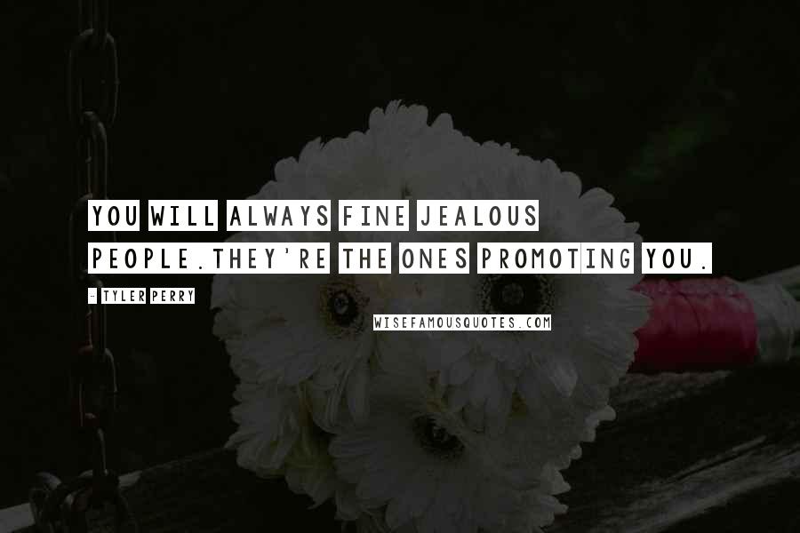 Tyler Perry Quotes: You will always fine jealous people.They're the ones promoting you.