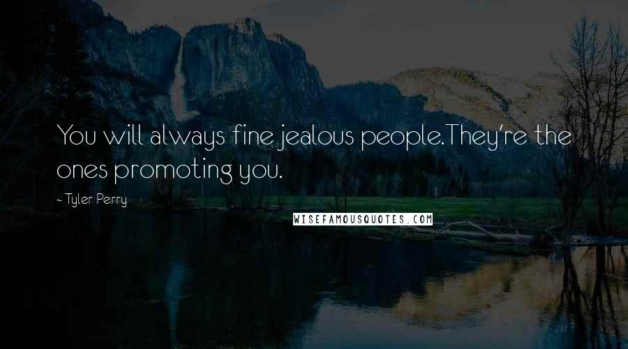 Tyler Perry Quotes: You will always fine jealous people.They're the ones promoting you.