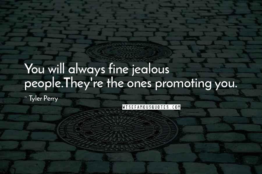 Tyler Perry Quotes: You will always fine jealous people.They're the ones promoting you.